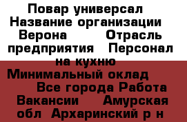 Повар-универсал › Название организации ­ Верона 2013 › Отрасль предприятия ­ Персонал на кухню › Минимальный оклад ­ 32 000 - Все города Работа » Вакансии   . Амурская обл.,Архаринский р-н